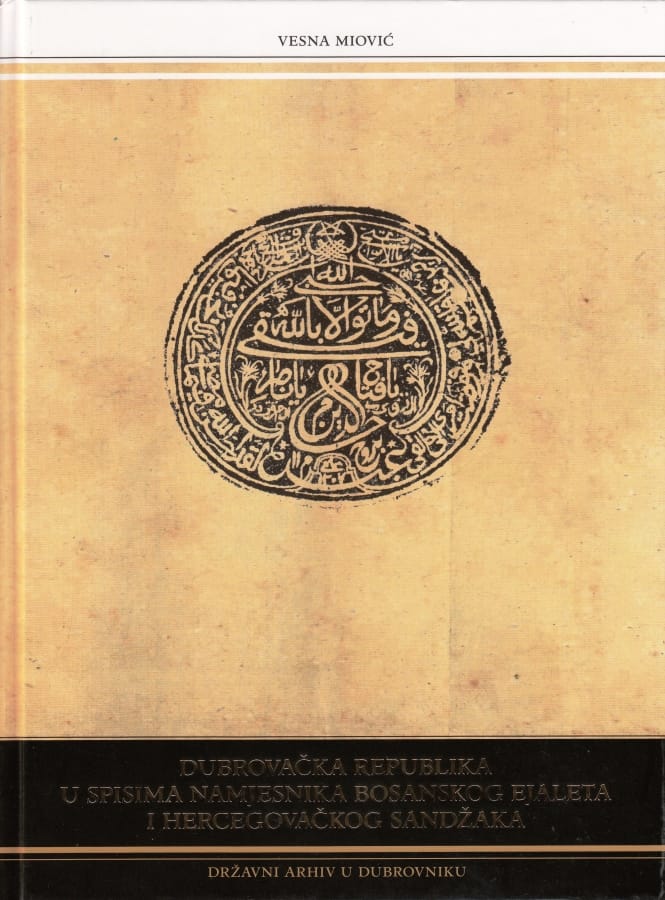 Vesna Miović - Dubrovačka republika u spisima bosanskog ejaleta i hercegovackog sandžaka - RASPRODANO!